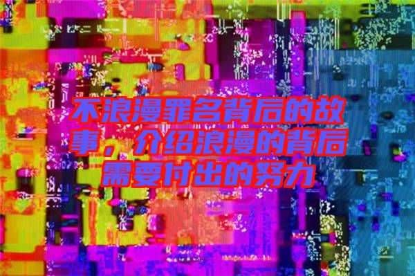不浪漫罪名背后的故事，介紹浪漫的背后需要付出的努力