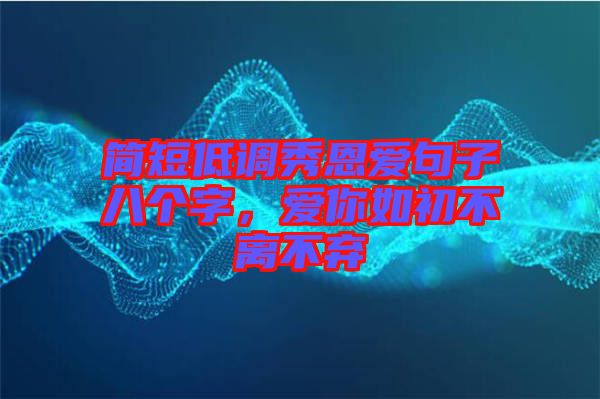 簡(jiǎn)短低調(diào)秀恩愛(ài)句子八個(gè)字，愛(ài)你如初不離不棄