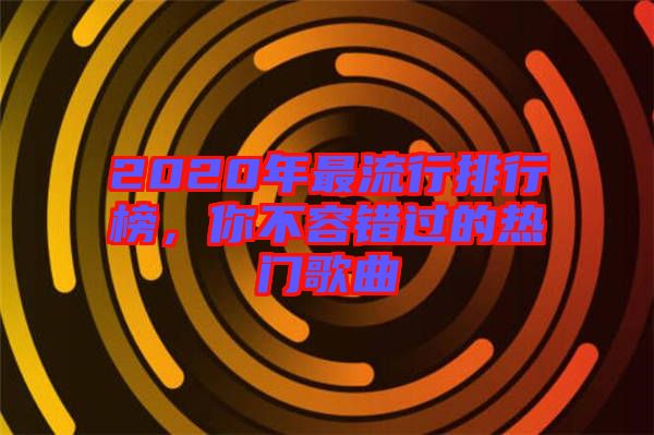 2020年最流行排行榜，你不容錯(cuò)過的熱門歌曲