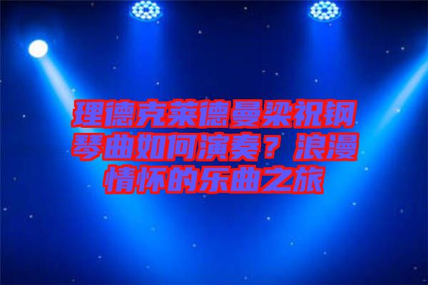 理德克萊德曼梁祝鋼琴曲如何演奏？浪漫情懷的樂曲之旅