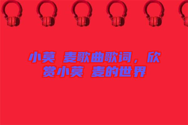 小莫騒麥歌曲歌詞，欣賞小莫騒麥的世界