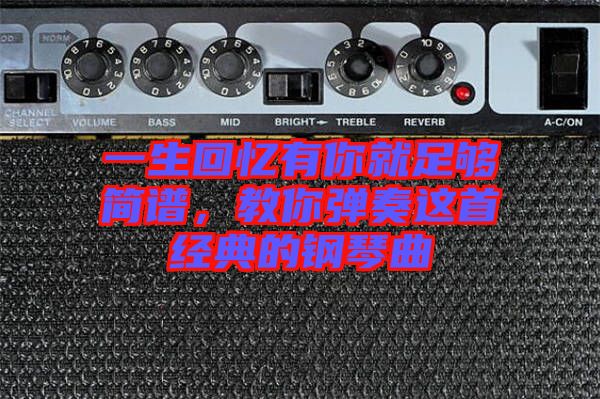 一生回憶有你就足夠簡(jiǎn)譜，教你彈奏這首經(jīng)典的鋼琴曲