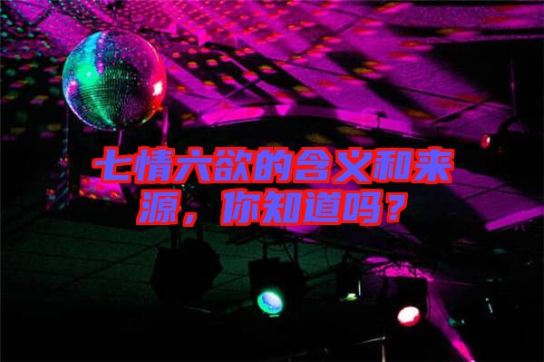 七情六欲的含義和來(lái)源，你知道嗎？