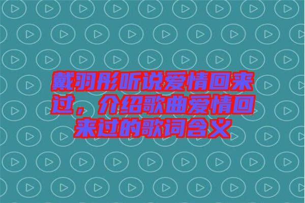 戴羽彤聽(tīng)說(shuō)愛(ài)情回來(lái)過(guò)，介紹歌曲愛(ài)情回來(lái)過(guò)的歌詞含義