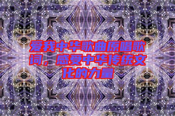 愛我中華歌曲原唱歌詞，感受中華傳統(tǒng)文化的力量