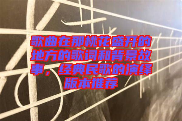 歌曲在那桃花盛開的地方的歌詞和背景故事，經(jīng)典民歌的演繹版本推薦