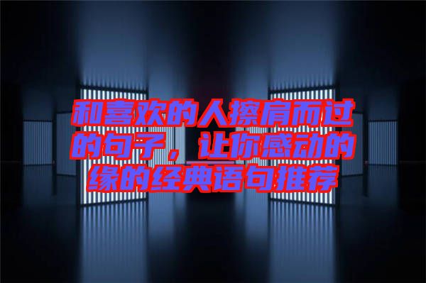 和喜歡的人擦肩而過(guò)的句子，讓你感動(dòng)的緣的經(jīng)典語(yǔ)句推薦