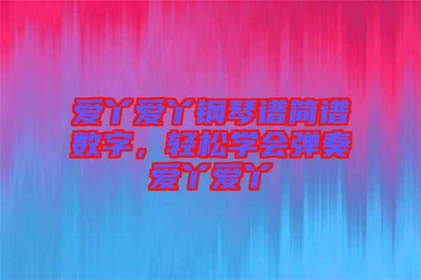 愛丫愛丫鋼琴譜簡譜數(shù)字，輕松學(xué)會彈奏愛丫愛丫