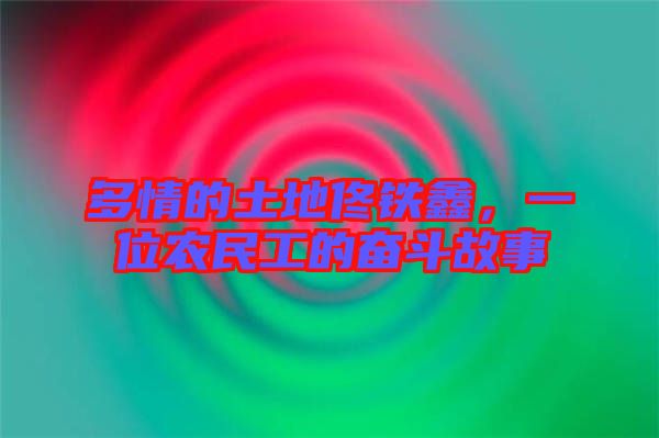 多情的土地佟鐵鑫，一位農(nóng)民工的奮斗故事