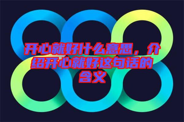 開心就好什么意思，介紹開心就好這句話的含義