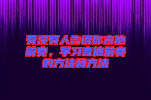 有沒有人告訴你吉他前奏，學習吉他前奏的方法和方法