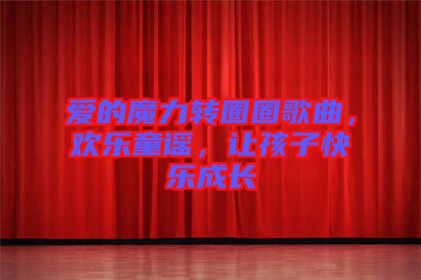 愛的魔力轉(zhuǎn)圈圈歌曲，歡樂童謠，讓孩子快樂成長