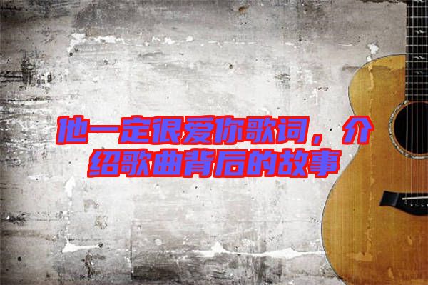 他一定很愛(ài)你歌詞，介紹歌曲背后的故事
