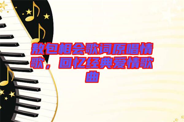 敖包相會(huì)歌詞原唱情歌，回憶經(jīng)典愛(ài)情歌曲