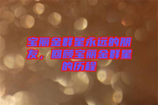 寶麗金群星永遠(yuǎn)的朋友，回顧寶麗金群星的歷程