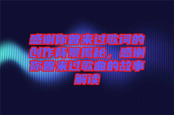 感謝你曾來(lái)過(guò)歌詞的創(chuàng)作背景揭秘，感謝你曾來(lái)過(guò)歌曲的故事解讀