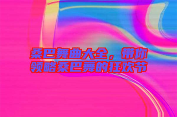 桑巴舞曲大全，帶你領(lǐng)略桑巴舞的狂歡節(jié)