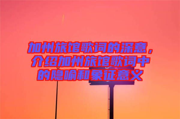 加州旅館歌詞的深意，介紹加州旅館歌詞中的隱喻和象征意義