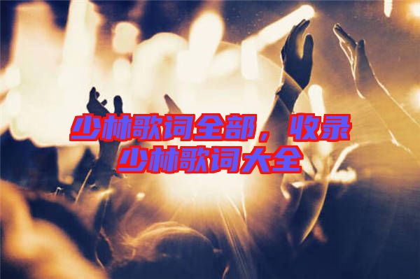 少林歌詞全部，收錄少林歌詞大全