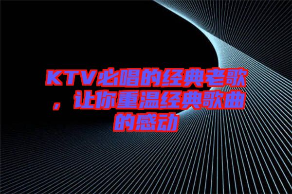 KTV必唱的經(jīng)典老歌，讓你重溫經(jīng)典歌曲的感動