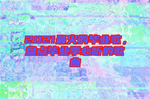 2021最火的畢業(yè)歌，盤點(diǎn)畢業(yè)季必聽的歌曲