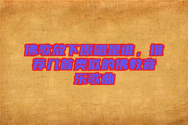 佛歌放下原唱是誰(shuí)，推薦幾首類似的佛教音樂歌曲