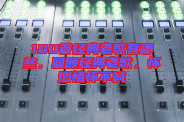 100首經(jīng)典老歌有哪些，回顧經(jīng)典老歌，懷舊情懷不減