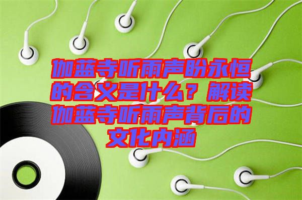 伽藍寺聽雨聲盼永恒的含義是什么？解讀伽藍寺聽雨聲背后的文化內(nèi)涵