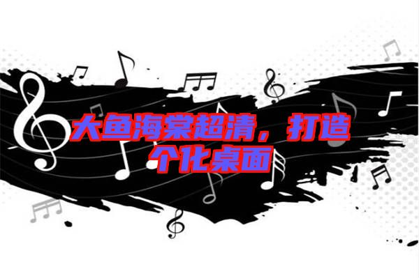 大魚海棠超清，打造個化桌面