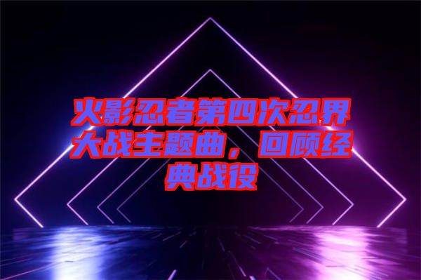 火影忍者第四次忍界大戰(zhàn)主題曲，回顧經(jīng)典戰(zhàn)役