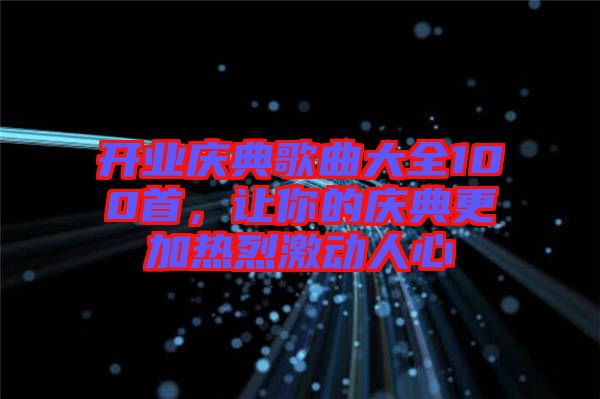 開業(yè)慶典歌曲大全100首，讓你的慶典更加熱烈激動人心
