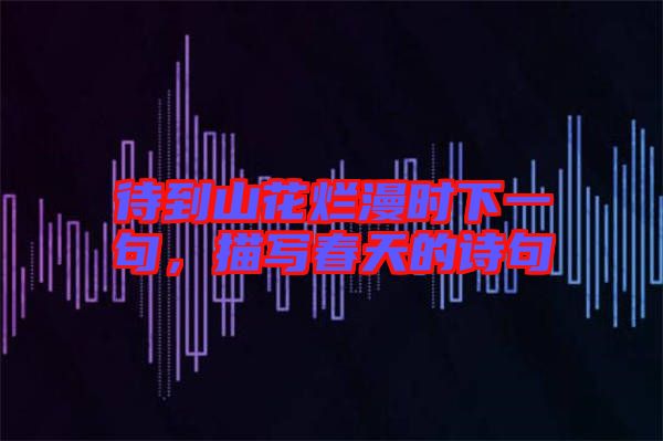 待到山花爛漫時下一句，描寫春天的詩句