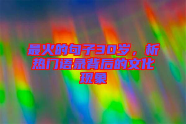 最火的句子30歲，析熱門語(yǔ)錄背后的文化現(xiàn)象