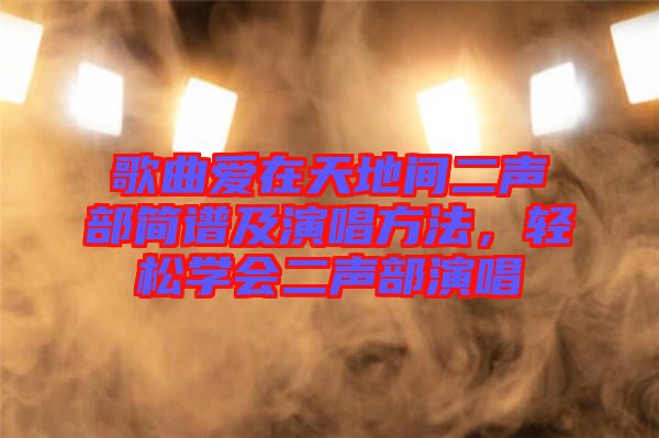 歌曲愛(ài)在天地間二聲部簡(jiǎn)譜及演唱方法，輕松學(xué)會(huì)二聲部演唱