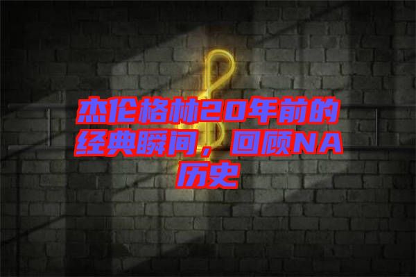 杰倫格林20年前的經(jīng)典瞬間，回顧NA歷史