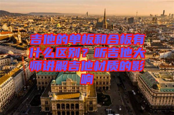 吉他的單板和合板有什么區(qū)別？聽吉他大師講解吉他材質(zhì)的影響
