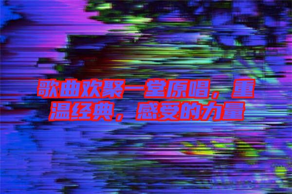 歌曲歡聚一堂原唱，重溫經(jīng)典，感受的力量