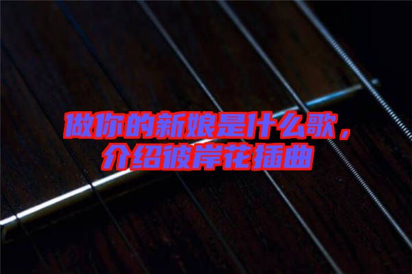 做你的新娘是什么歌，介紹彼岸花插曲