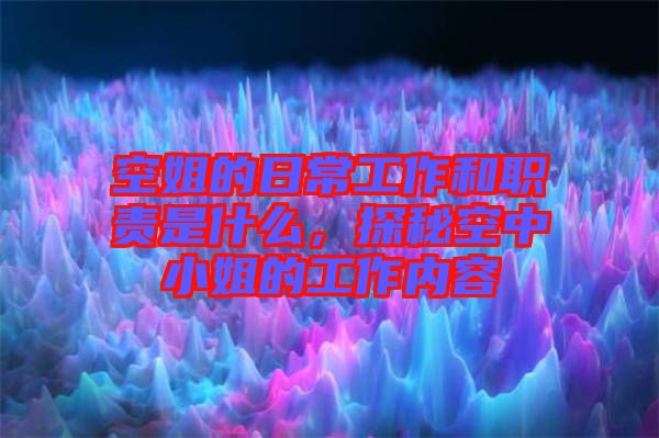 空姐的日常工作和職責是什么，探秘空中小姐的工作內(nèi)容