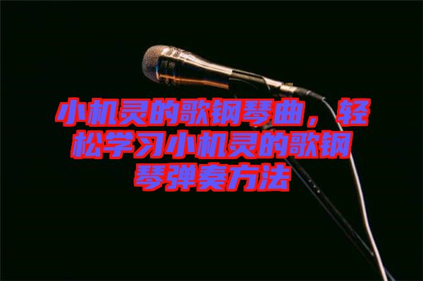 小機(jī)靈的歌鋼琴曲，輕松學(xué)習(xí)小機(jī)靈的歌鋼琴?gòu)椬喾椒? width=