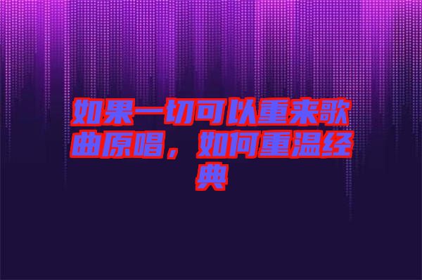 如果一切可以重來歌曲原唱，如何重溫經(jīng)典