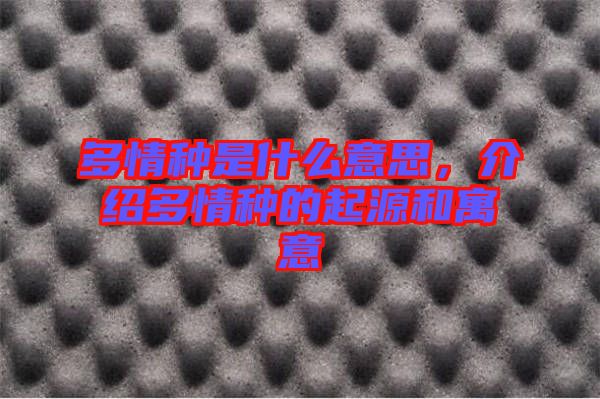 多情種是什么意思，介紹多情種的起源和寓意
