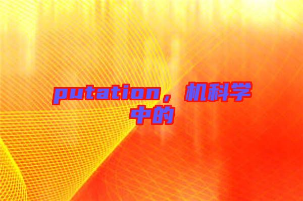 putation，機(jī)科學(xué)中的