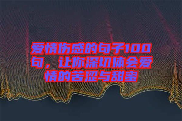 愛情傷感的句子100句，讓你深切體會愛情的苦澀與甜蜜