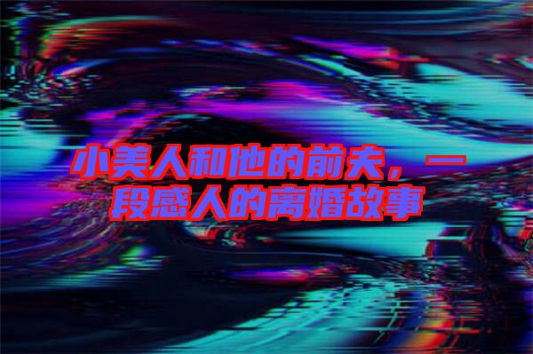 小美人和他的前夫，一段感人的離婚故事