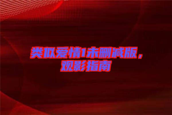 類似愛情1未刪減版，觀影指南