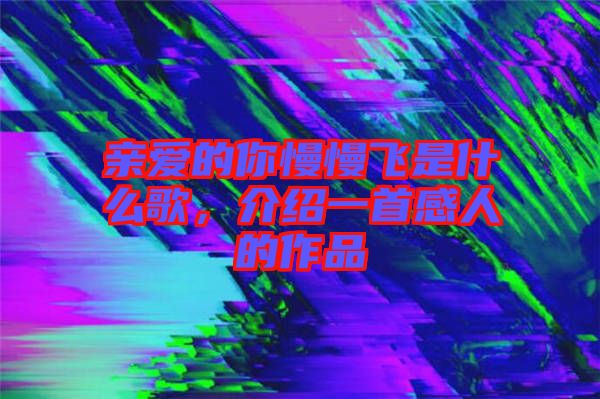 親愛(ài)的你慢慢飛是什么歌，介紹一首感人的作品