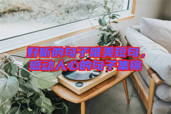 好聽的句子唯美短句，感動(dòng)人心的句子集錦