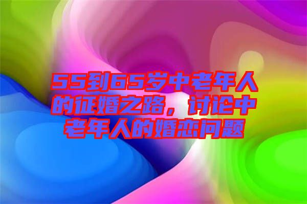 55到65歲中老年人的征婚之路，討論中老年人的婚戀問題