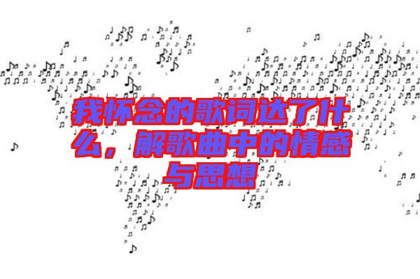 我懷念的歌詞達了什么，解歌曲中的情感與思想